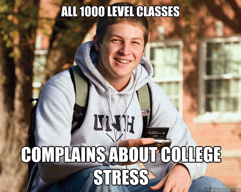 All 1000 level classes  complains about college stress  College Freshman