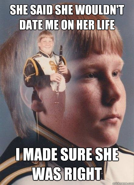 She said she wouldn't date me on her life i made sure she was right  PTSD Clarinet Boy