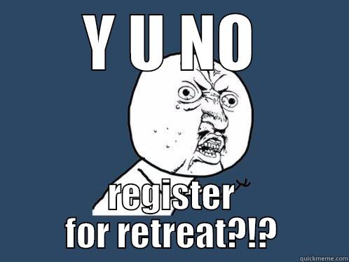 Y U NO REGISTER FOR RETREAT?!? Y U No