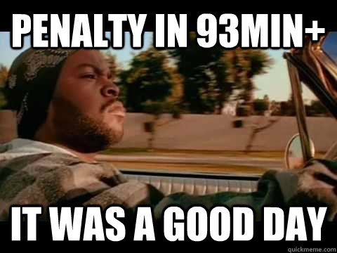 Penalty in 93min+ IT WAS A GOOD DAY  ice cube good day