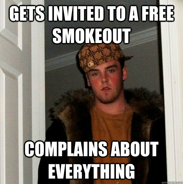 Gets invited to a free smokeout Complains about everything  Scumbag Steve