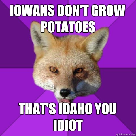 Iowans don't grow potatoes  That's Idaho you idiot - Iowans don't grow potatoes  That's Idaho you idiot  Forensics Fox