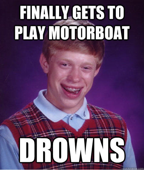 Finally gets to play motorboat DROWNS  Bad Luck Brian