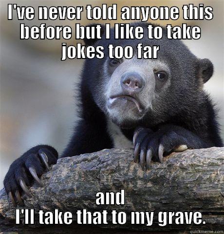 I'VE NEVER TOLD ANYONE THIS BEFORE BUT I LIKE TO TAKE JOKES TOO FAR AND I'LL TAKE THAT TO MY GRAVE. Confession Bear