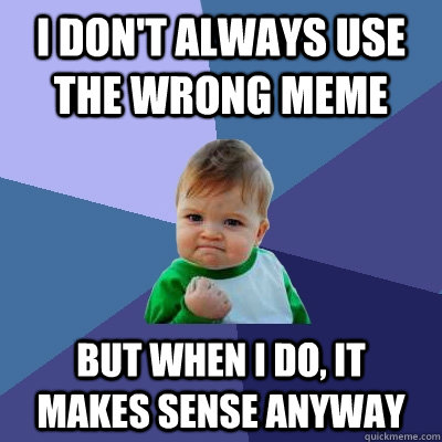 I DOn't always use the wrong meme But when I do, it  makes sense anyway  Success Kid