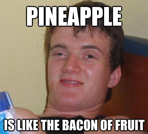 Pineapple is like the bacon of fruit  10 Guy