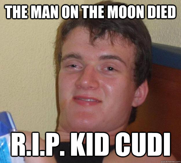 The man on the moon died R.I.P. Kid Cudi - The man on the moon died R.I.P. Kid Cudi  10 Guy