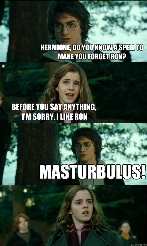 hermione, Do you know a spell to make you forget ron? before you say anything,
 I'm sorry, I like Ron Masturbulus!  Horny Harry