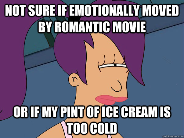 Not sure if emotionally moved by romantic movie or if my pint of ice cream is too cold  Leela Futurama