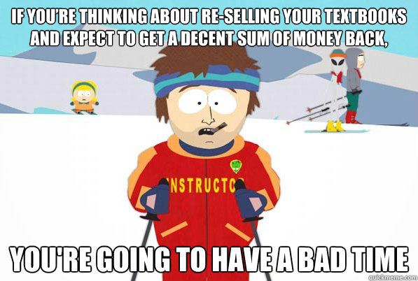 If you’re thinking about re-selling your textbooks and expect to get a decent sum of money back, you're going to have a bad time  