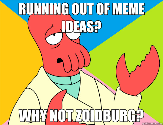 RUNNING OUT OF MEME IDEAS? WHY NOT ZOIDBURG? - RUNNING OUT OF MEME IDEAS? WHY NOT ZOIDBURG?  Futurama Zoidberg 