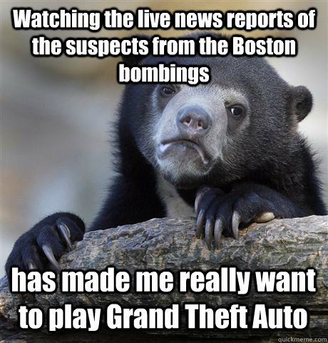 Watching the live news reports of the suspects from the Boston bombings has made me really want to play Grand Theft Auto  Confession Bear