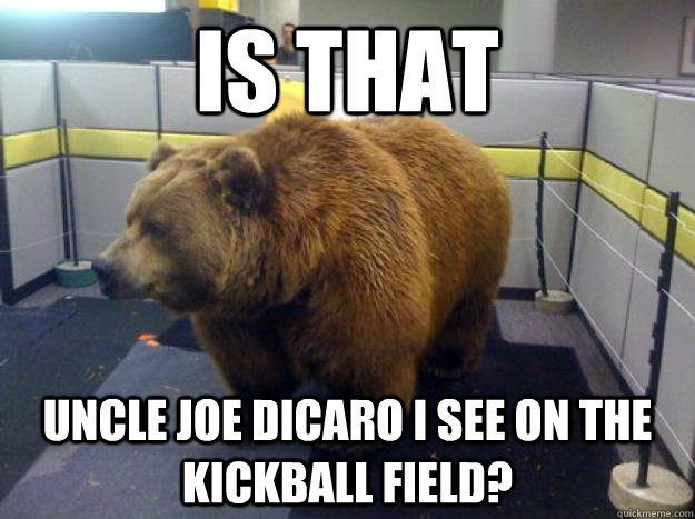 Is that Uncle Joe Dicaro I see on the kickball field? - Is that Uncle Joe Dicaro I see on the kickball field?  Office Grizzly