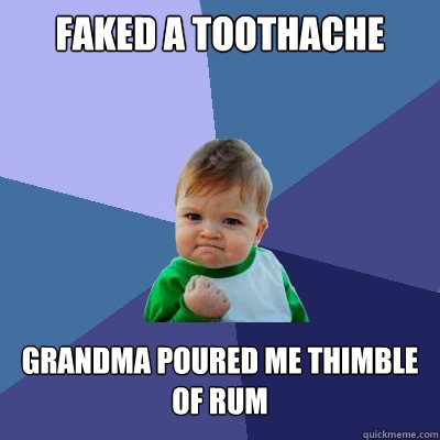 Faked a toothache Grandma poured me thimble of Rum  Success Kid