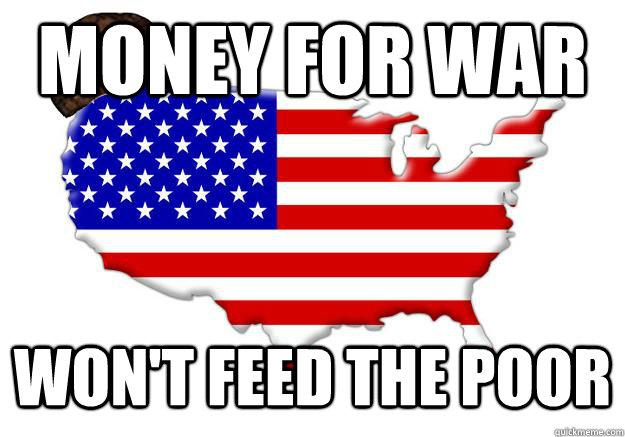 money for war  won't feed the poor - money for war  won't feed the poor  Scumbag america