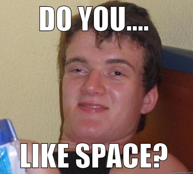 DO YOU.... LIKE SPACE? 10 Guy