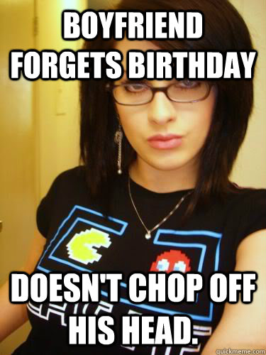 Boyfriend Forgets Birthday Doesn't chop off his head. - Boyfriend Forgets Birthday Doesn't chop off his head.  Cool Chick Carol