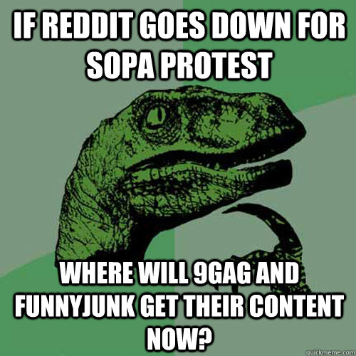 if reddit goes down for sopa protest where will 9gag and funnyjunk get their content now?  Philosoraptor