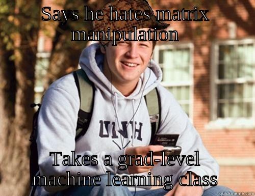 SAYS HE HATES MATRIX MANIPULATION TAKES A GRAD-LEVEL MACHINE LEARNING CLASS College Freshman