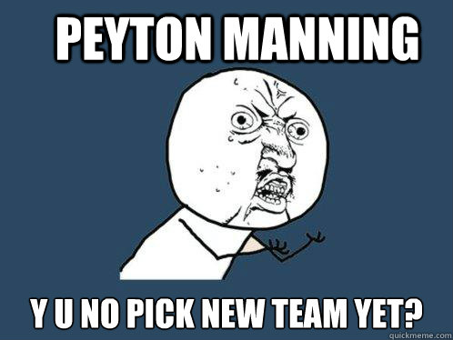 Peyton Manning y u no pick new team yet? - Peyton Manning y u no pick new team yet?  Y U No