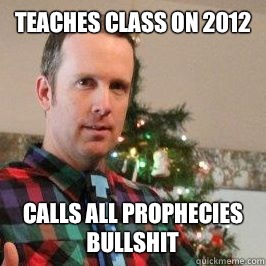Teaches class on 2012 Calls all prophecies bullshit  