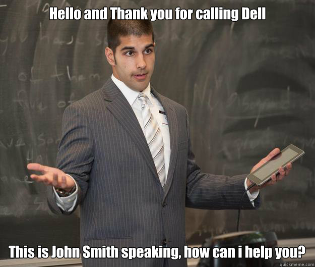 Hello and Thank you for calling Dell This is John Smith speaking, how can i help you?  