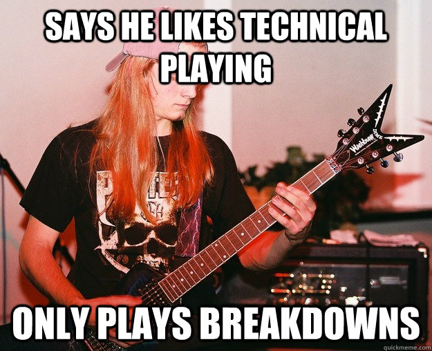 says he likes technical playing only plays breakdowns  Annoying Metal Kid