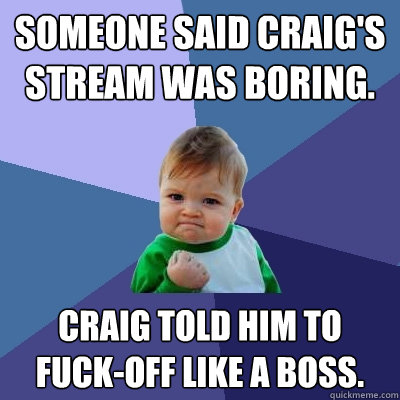 Someone said Craig's stream was boring. Craig told him to fuck-off like a boss. - Someone said Craig's stream was boring. Craig told him to fuck-off like a boss.  Success Kid