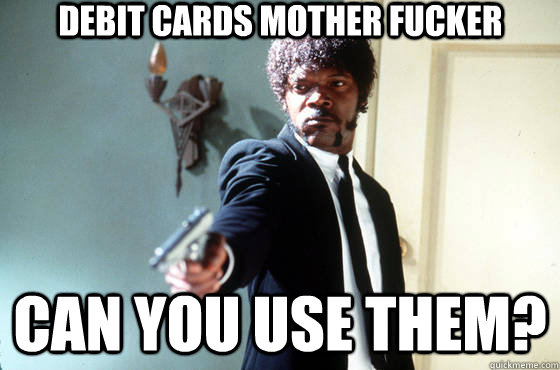 Debit Cards mother fucker can you use them?  Samuel Jackson