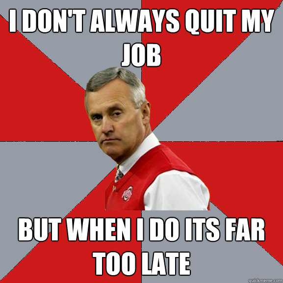 I don't always quit my job But when i do its far too late - I don't always quit my job But when i do its far too late  Tressel Upset