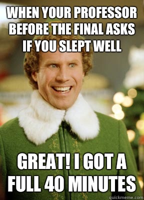 When your professor before the final asks if you slept well Great! I got a full 40 minutes   Buddy the Elf