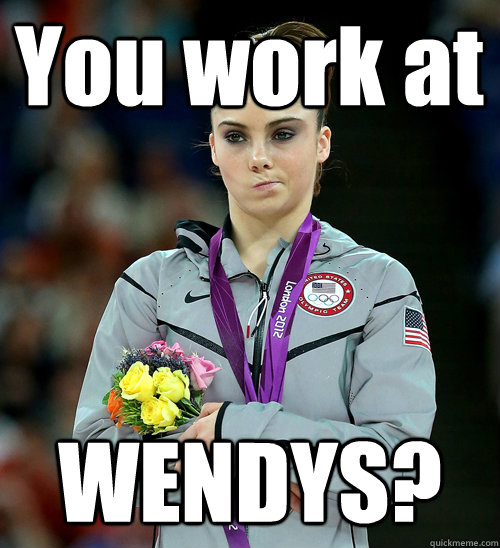 You work at WENDYS?  McKayla Not Impressed