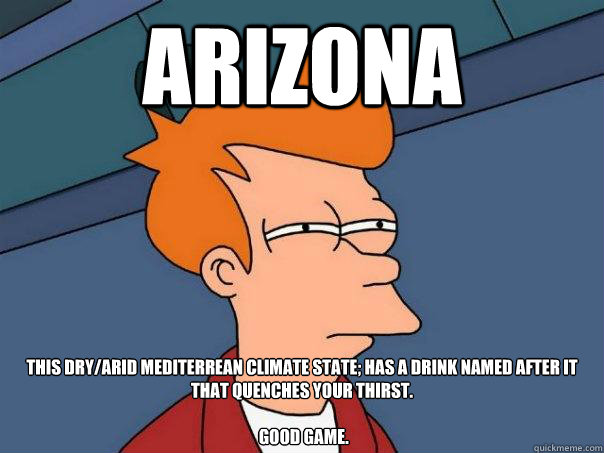 Arizona This dry/arid mediterrean climate state; has a drink named after it that quenches your thirst.

 Good Game.  Futurama Fry