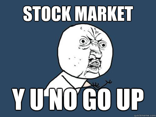 Stock Market y u no go up  Y U No