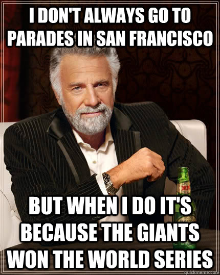 I don't always go to parades in San Francisco but when I do it's because the Giants won the world series  The Most Interesting Man In The World