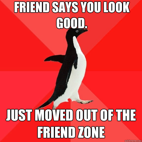 friend says you look good. Just moved out of the friend zone  Socially Awesome Penguin