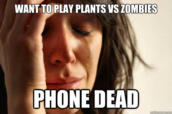 Want to play Plants vs zombies Phone dead  First World Problems