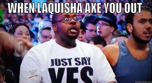 WHEN LAQUISHA AXE YOU OUT  Misc