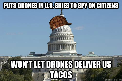 Puts drones in U.S. skies to spy on citizens Won't let drones deliver us tacos  
