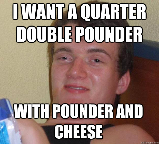 I want a quarter double pounder with pounder and cheese - I want a quarter double pounder with pounder and cheese  10 Guy