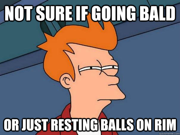 Not sure if going bald Or just resting balls on rim  Futurama Fry