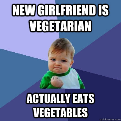 New girlfriend is vegetarian  Actually eats vegetables  Success Kid