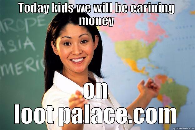 TODAY KIDS WE WILL BE EARINING MONEY ON LOOT PALACE.COM Unhelpful High School Teacher