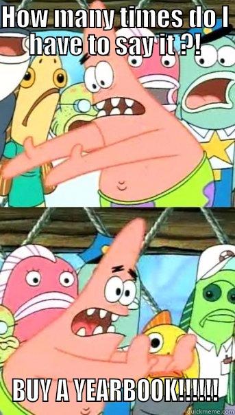 HOW MANY TIMES DO I HAVE TO SAY IT ?! BUY A YEARBOOK!!!!!! Push it somewhere else Patrick