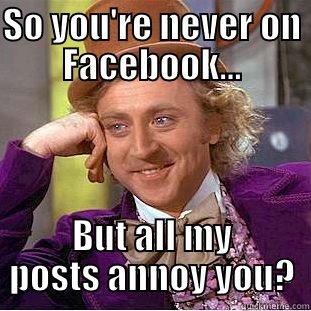 SO YOU'RE NEVER ON FACEBOOK... BUT ALL MY POSTS ANNOY YOU? Condescending Wonka