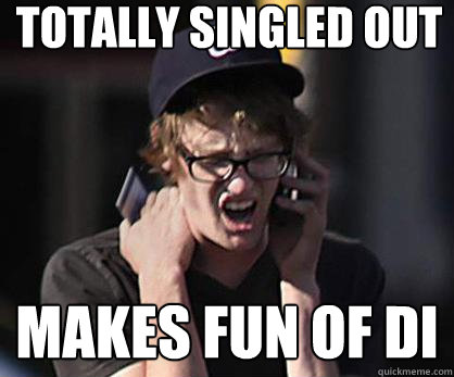 totally singled out makes fun of di  Sad Hipster