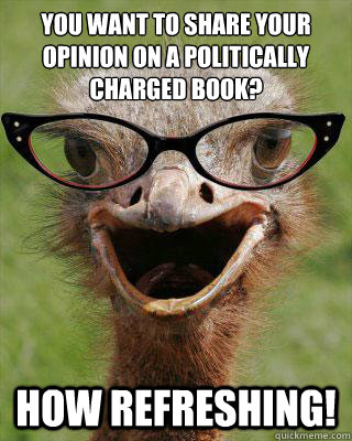 You want to share your opinion on a politically charged book? How refreshing!  Judgmental Bookseller Ostrich