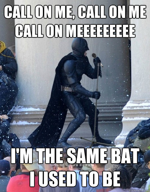 Call on me, call on me
CALL ON MEEEEEeeee I'm the same bat   I used to be - Call on me, call on me
CALL ON MEEEEEeeee I'm the same bat   I used to be  Karaoke Batman