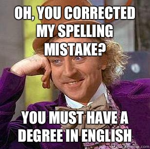 Oh, you corrected my spelling mistake? You must have a degree in English  Condescending Wonka