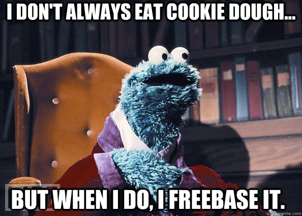 i don't always eat cookie dough... But when I do, I freebase it.  Cookie Monster